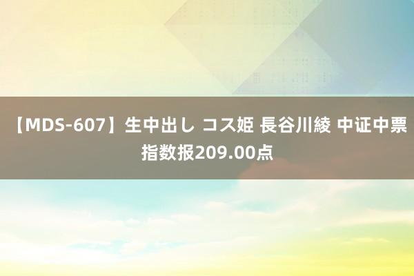 【MDS-607】生中出し コス姫 長谷川綾 中证中票指数报209.00点