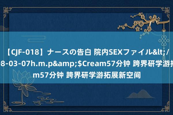 【CJF-018】ナースの告白 院内SEXファイル</a>2008-03-07h.m.p&$Cream57分钟 跨界研学游拓展新空间