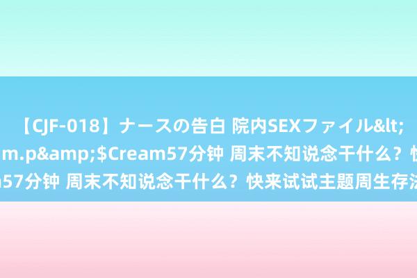 【CJF-018】ナースの告白 院内SEXファイル</a>2008-03-07h.m.p&$Cream57分钟 周末不知说念干什么？快来试试主题周生存法！✅