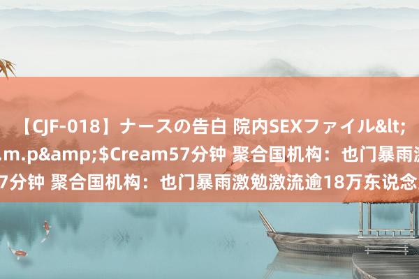 【CJF-018】ナースの告白 院内SEXファイル</a>2008-03-07h.m.p&$Cream57分钟 聚合国机构：也门暴雨激勉激流逾18万东说念主受灾