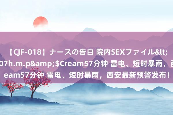 【CJF-018】ナースの告白 院内SEXファイル</a>2008-03-07h.m.p&$Cream57分钟 雷电、短时暴雨，西安最新预警发布！