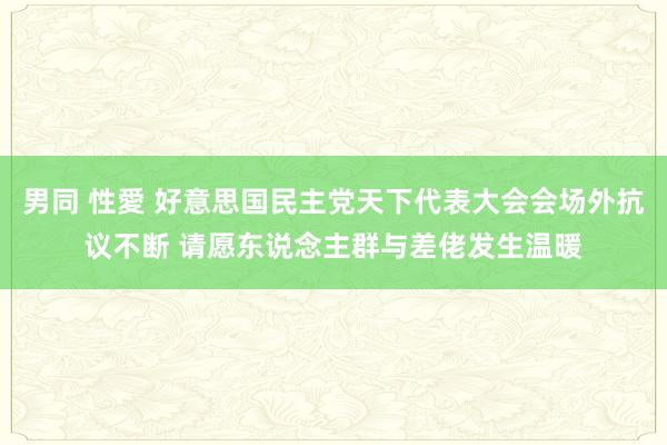 男同 性愛 好意思国民主党天下代表大会会场外抗议不断 请愿东说念主群与差佬发生温暖