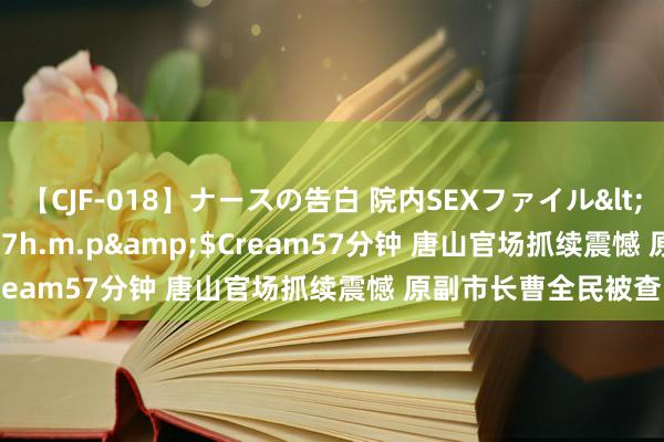 【CJF-018】ナースの告白 院内SEXファイル</a>2008-03-07h.m.p&$Cream57分钟 唐山官场抓续震憾 原副市长曹全民被查