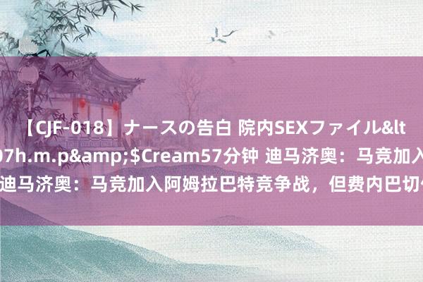 【CJF-018】ナースの告白 院内SEXファイル</a>2008-03-07h.m.p&$Cream57分钟 迪马济奥：马竞加入阿姆拉巴特竞争战，但费内巴切仍处于普及位置