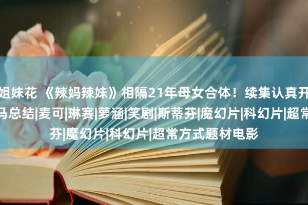 姐妹花 《辣妈辣妹》相隔21年母女合体！续集认真开拍　原班东谈主马总结|麦可|琳赛|萝涵|笑剧|斯蒂芬|魔幻片|科幻片|超常方式题材电影