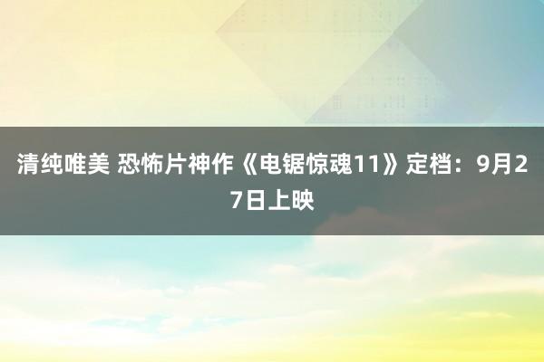 清纯唯美 恐怖片神作《电锯惊魂11》定档：9月27日上映