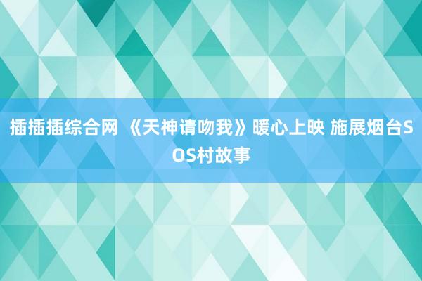 插插插综合网 《天神请吻我》暖心上映 施展烟台SOS村故事