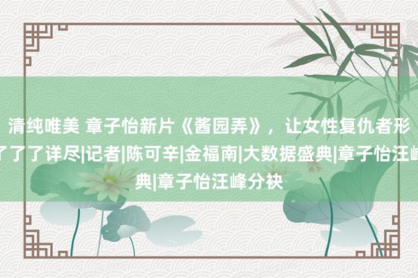 清纯唯美 章子怡新片《酱园弄》，让女性复仇者形象有了了了详尽|记者|陈可辛|金福南|大数据盛典|章子怡汪峰分袂